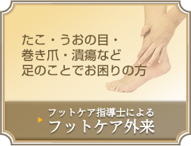 たこ・うおの目・巻き爪・潰瘍など足のことでお困りの方→フットケア指導士によるフットケア外来